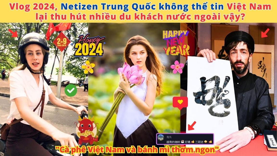 Vlog 2024, Netizen Trung Quốc không thể tin Việt Nam lại thu hút nhiều du khách nước ngoài vậy?