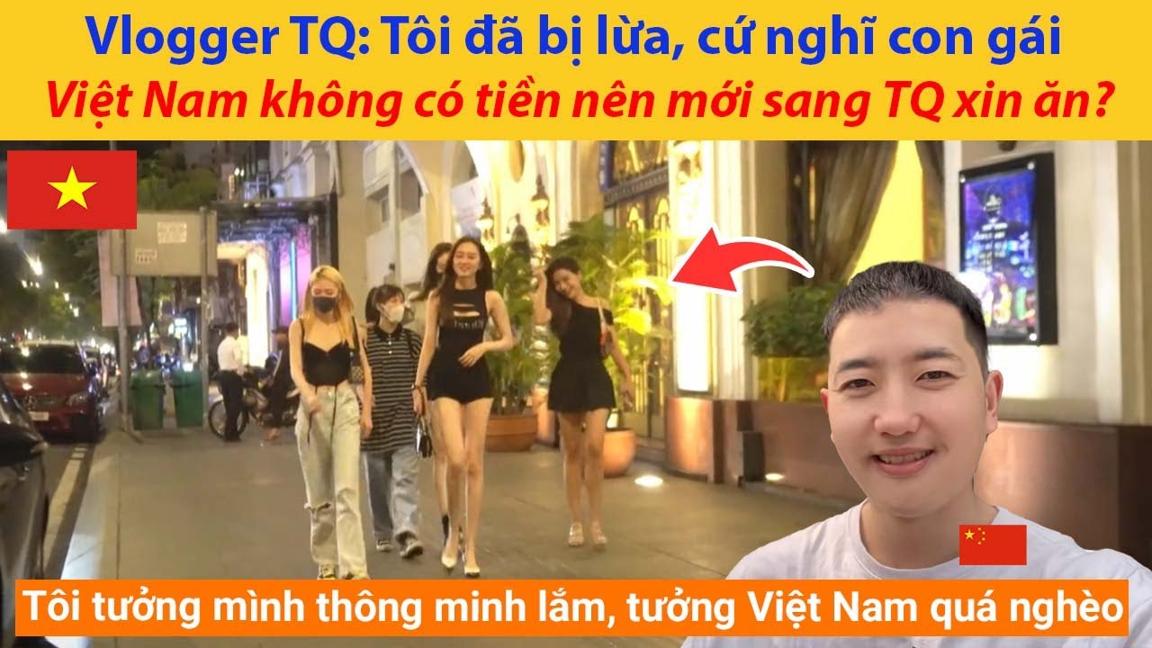 Vlogger Trung Quốc: Tôi đã bị lừa, cứ nghĩ con gái Việt Nam không có tiền nên mới sang TQ xin ăn?